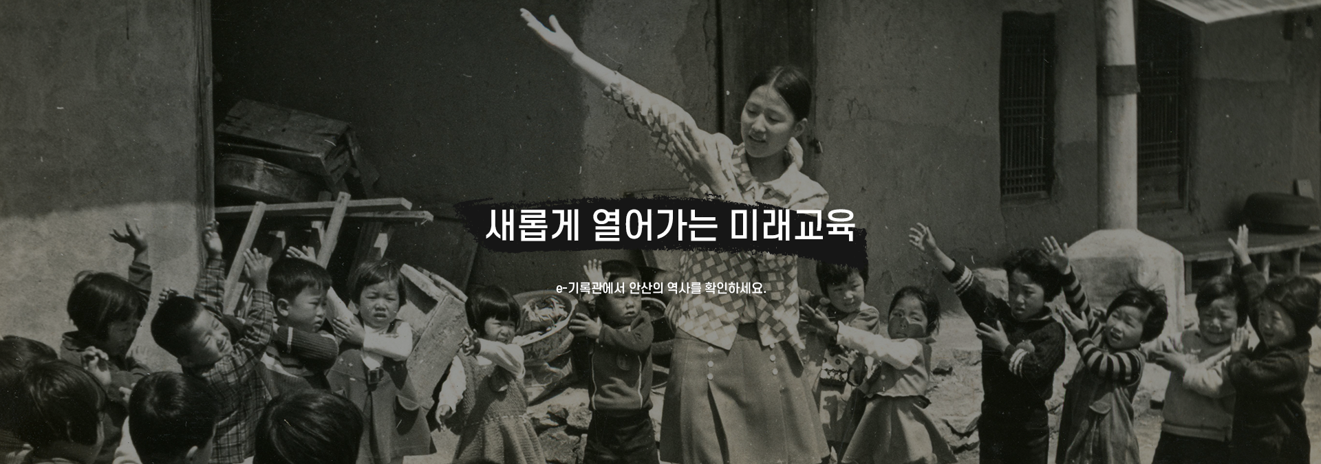 새롭게 열어가는 미래교육 e-기록관에서 안산의 역사를 확인하세요.